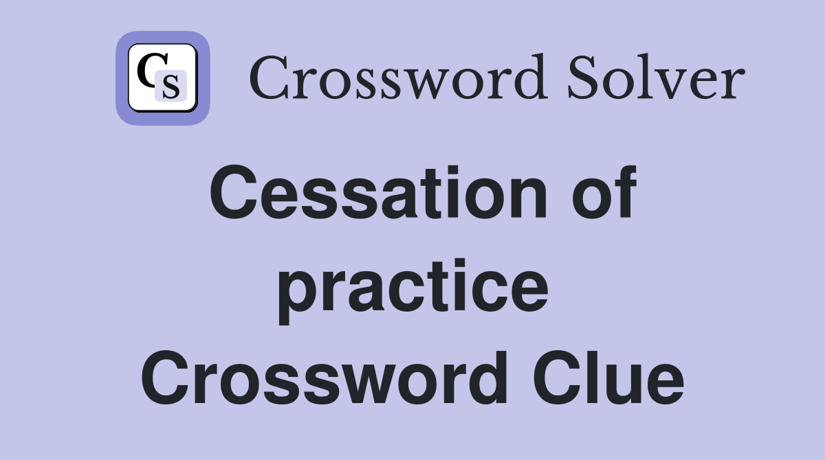Cessation of practice Crossword Clue