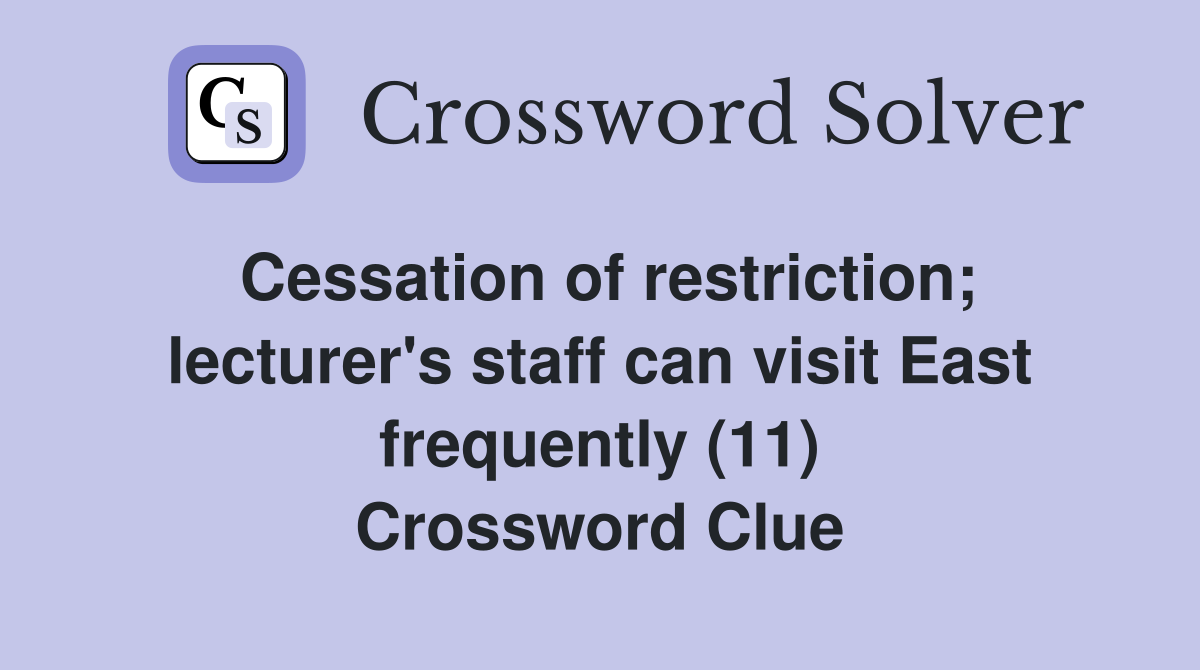 Cessation of restriction; lecturer's staff can visit East frequently (11) Crossword Clue