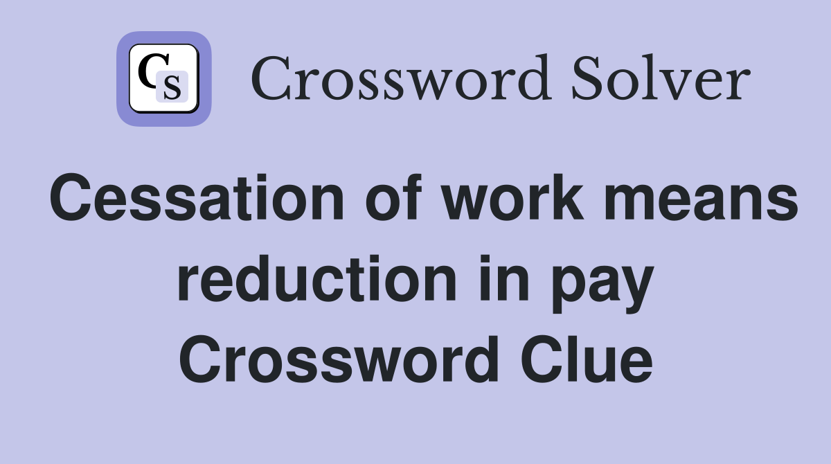 Cessation of work means reduction in pay Crossword Clue