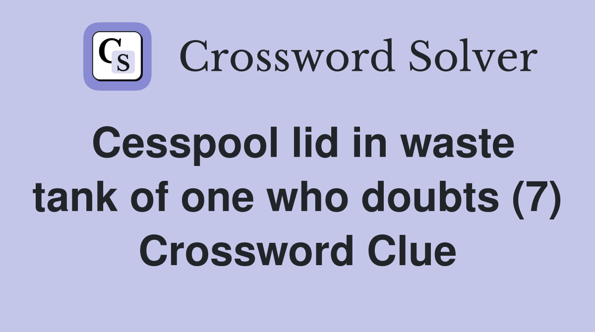 Cesspool lid in waste tank of one who doubts (7) Crossword Clue