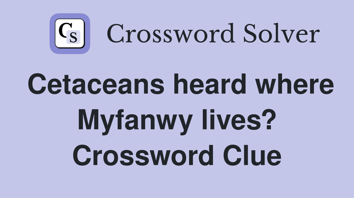 Cetaceans heard where Myfanwy lives? Crossword Clue
