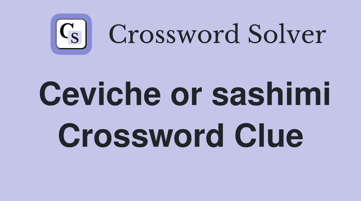 Ceviche or sashimi Crossword Clue