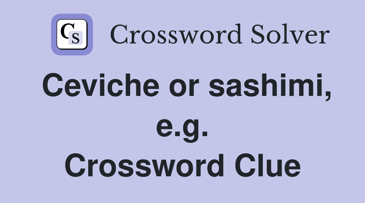 Ceviche or sashimi, e.g. Crossword Clue