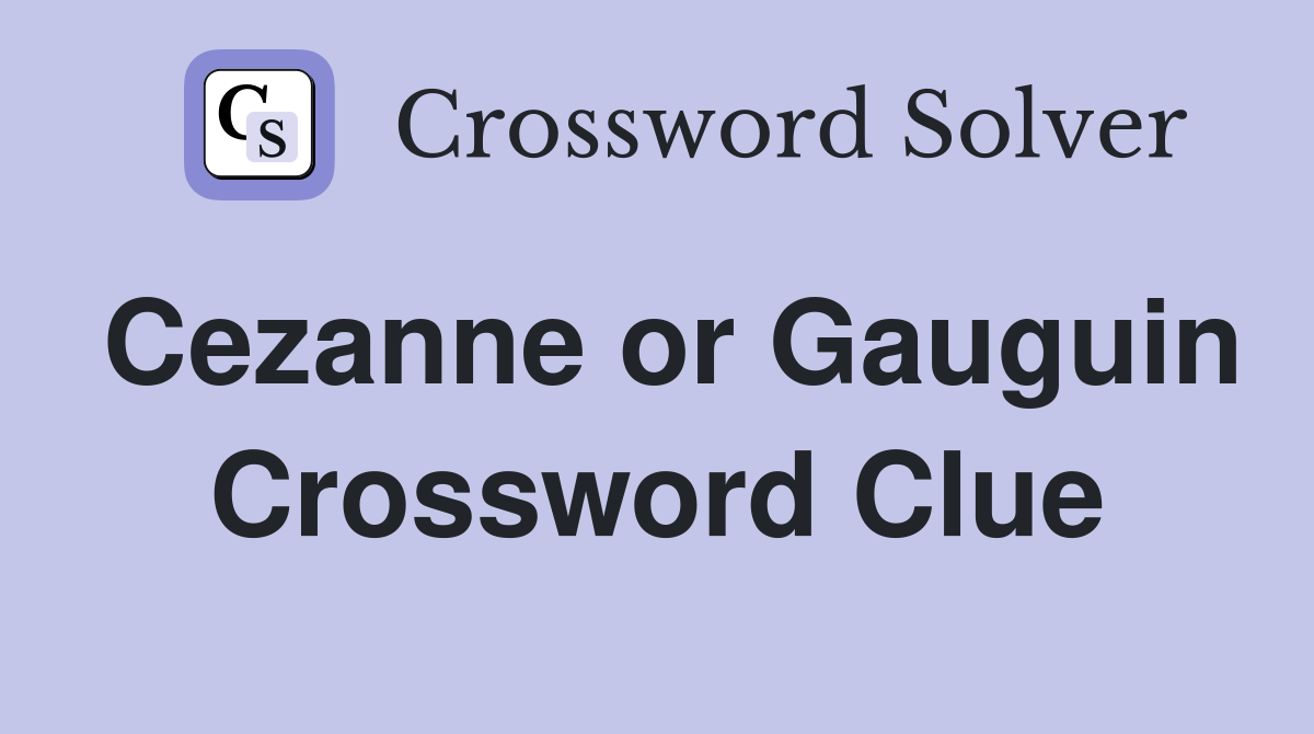 Cezanne or Gauguin Crossword Clue