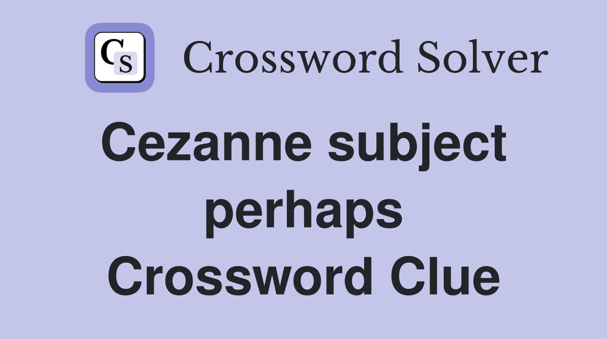 Cezanne subject  perhaps Crossword Clue
