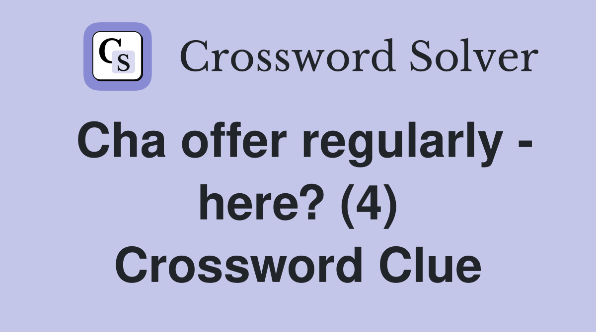 Cha offer regularly - here? (4) Crossword Clue