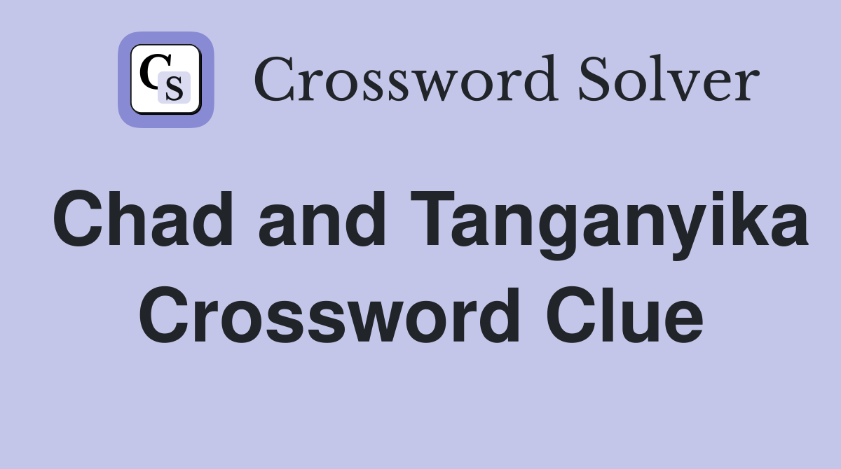 Chad and Tanganyika Crossword Clue
