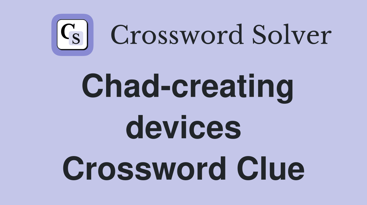 Chad-creating devices Crossword Clue