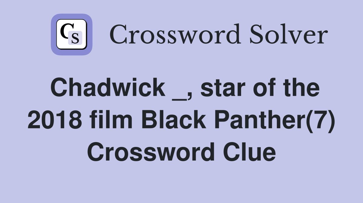 Chadwick _, star of the 2018 film Black Panther(7) Crossword Clue