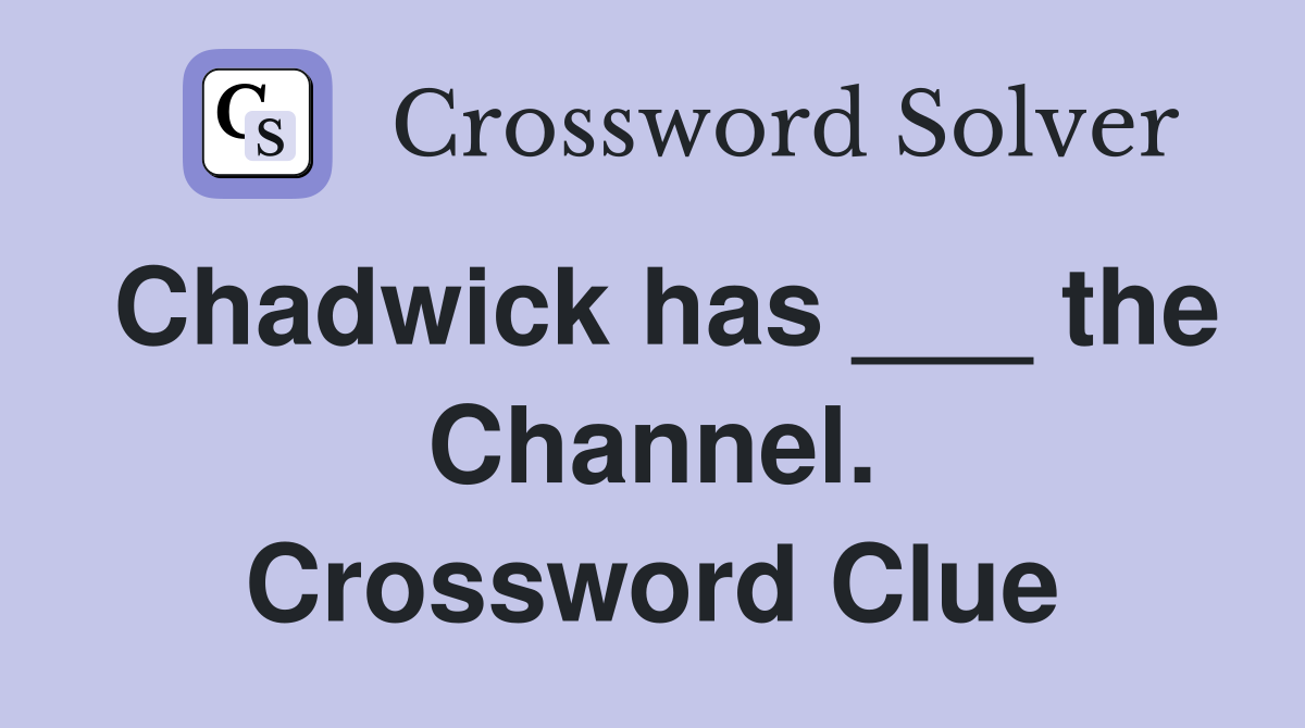 Chadwick has ___ the Channel. Crossword Clue