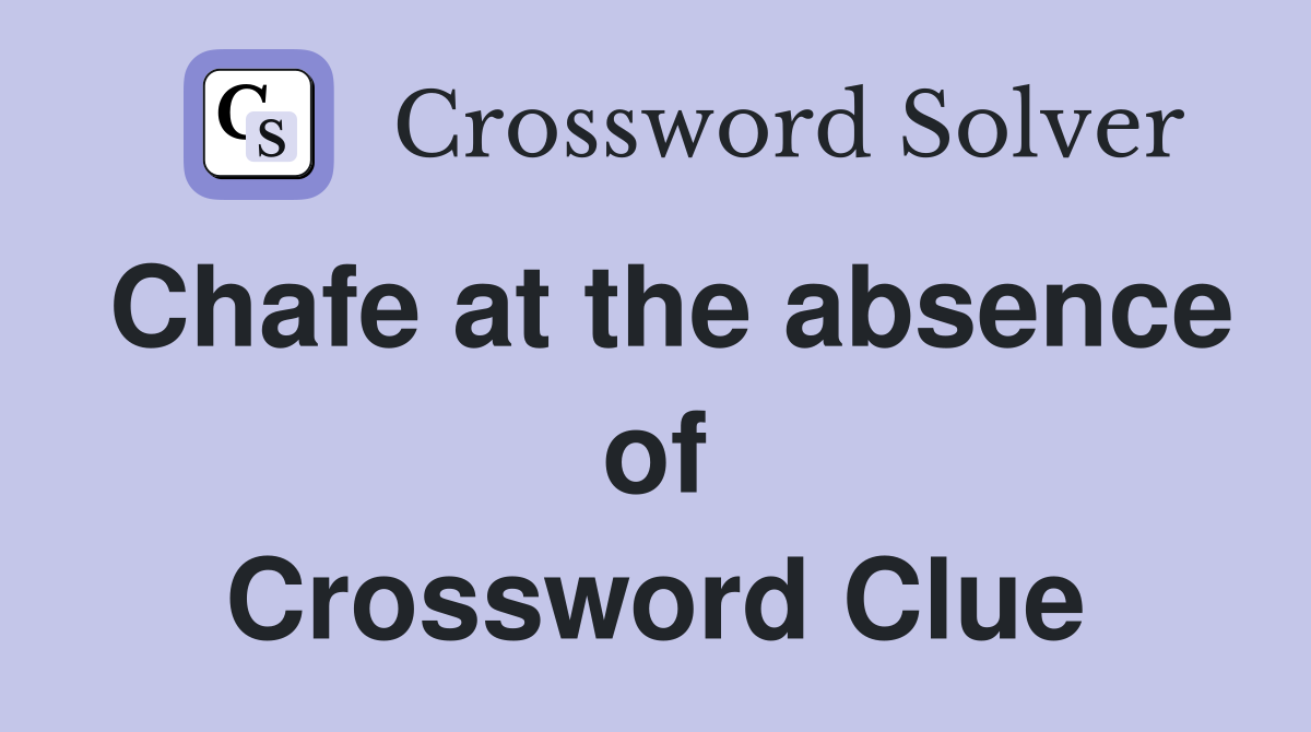 Chafe at the absence of Crossword Clue