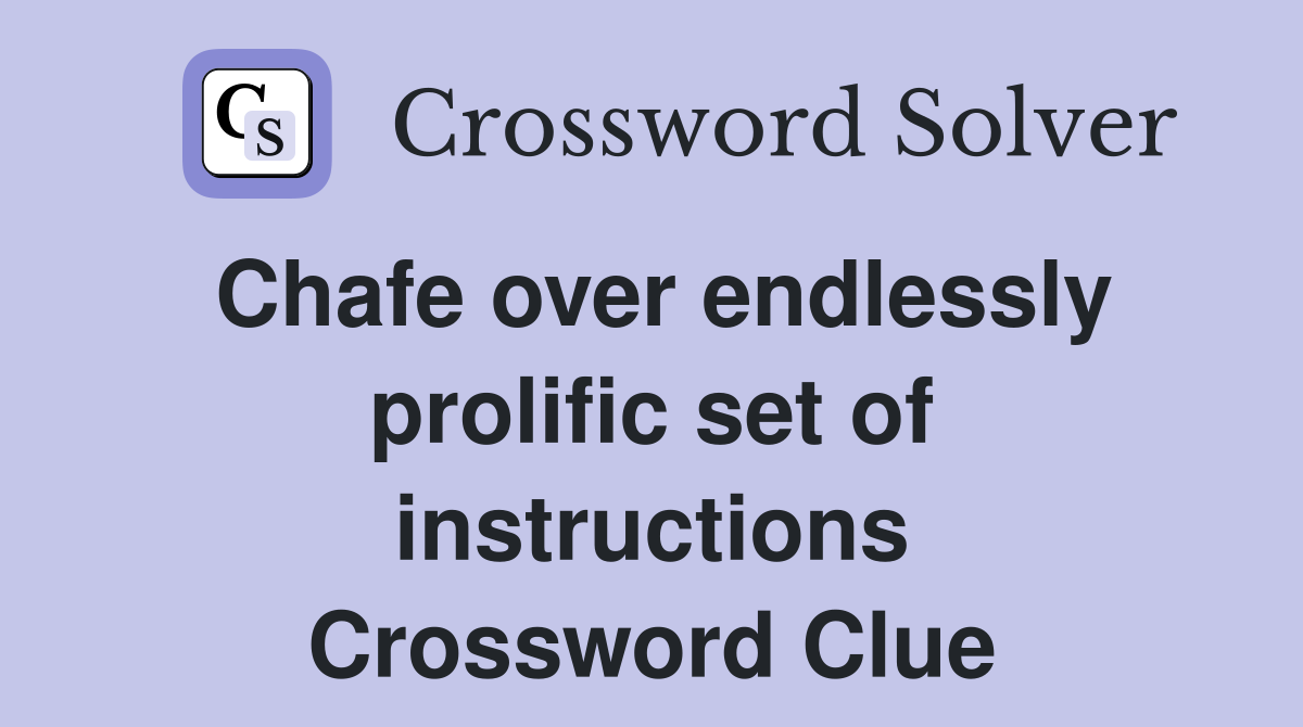 Chafe over endlessly prolific set of instructions Crossword Clue