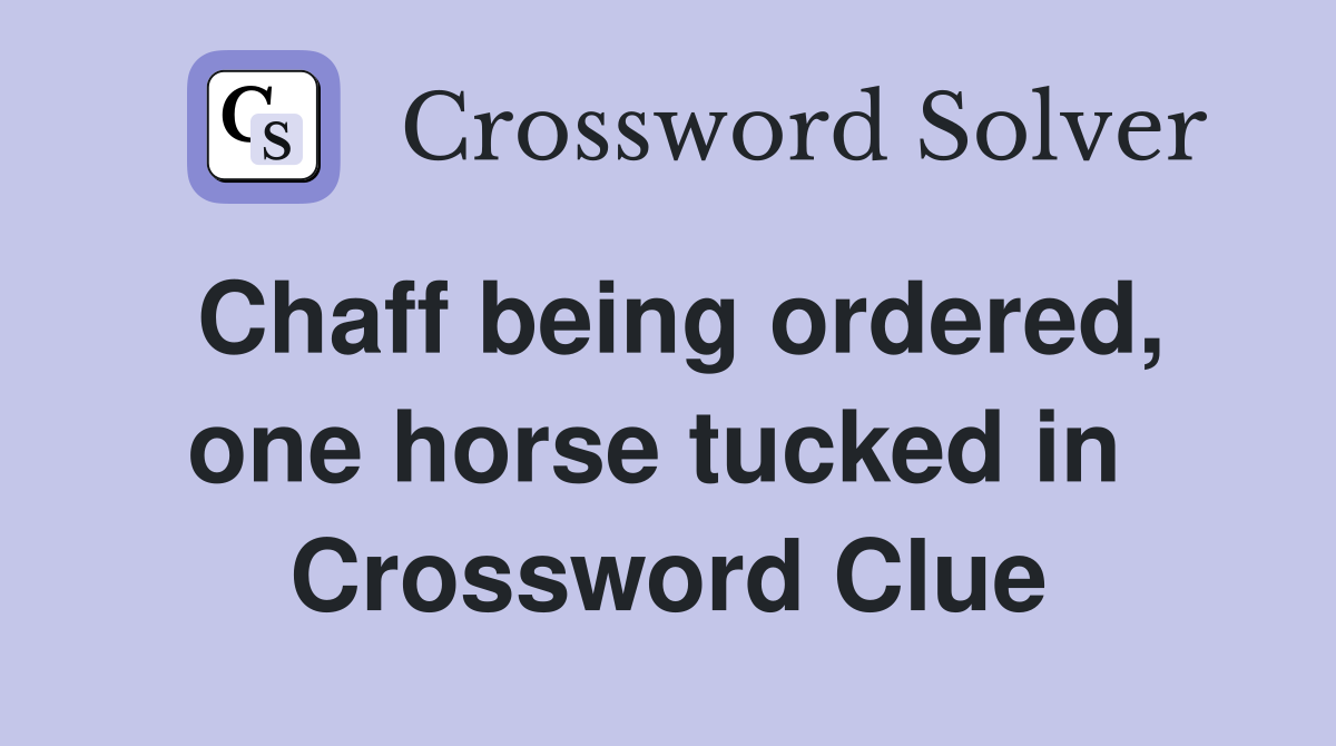 Chaff being ordered, one horse tucked in  Crossword Clue