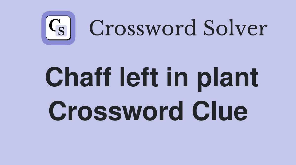 Chaff left in plant Crossword Clue