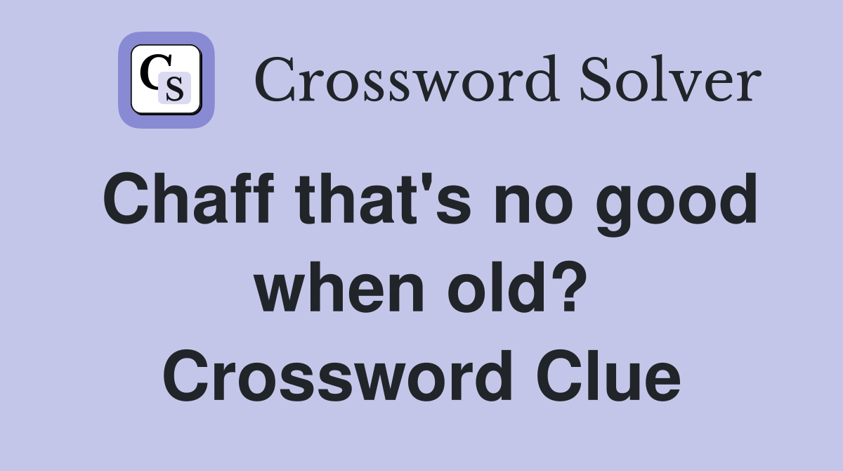 Chaff that's no good when old? Crossword Clue