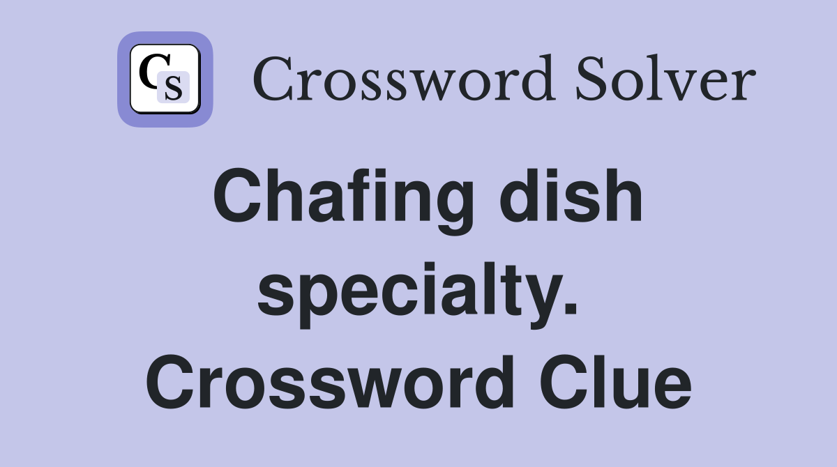 Chafing dish specialty. Crossword Clue