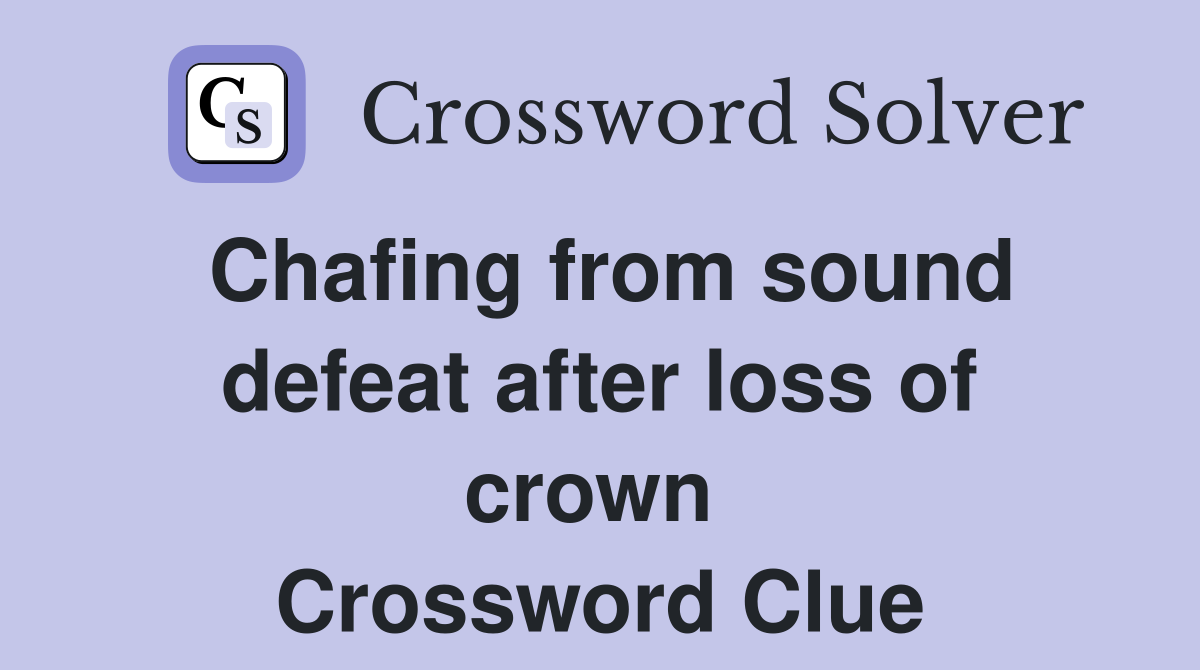 Chafing from sound defeat after loss of crown  Crossword Clue