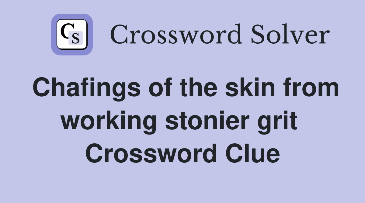 Chafings of the skin from working stonier grit  Crossword Clue