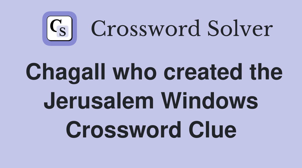 Chagall who created the Jerusalem Windows Crossword Clue