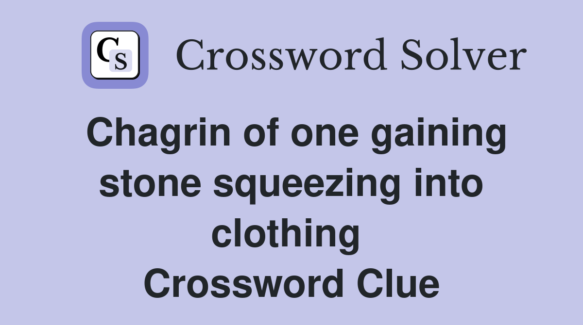 Chagrin of one gaining stone squeezing into clothing  Crossword Clue