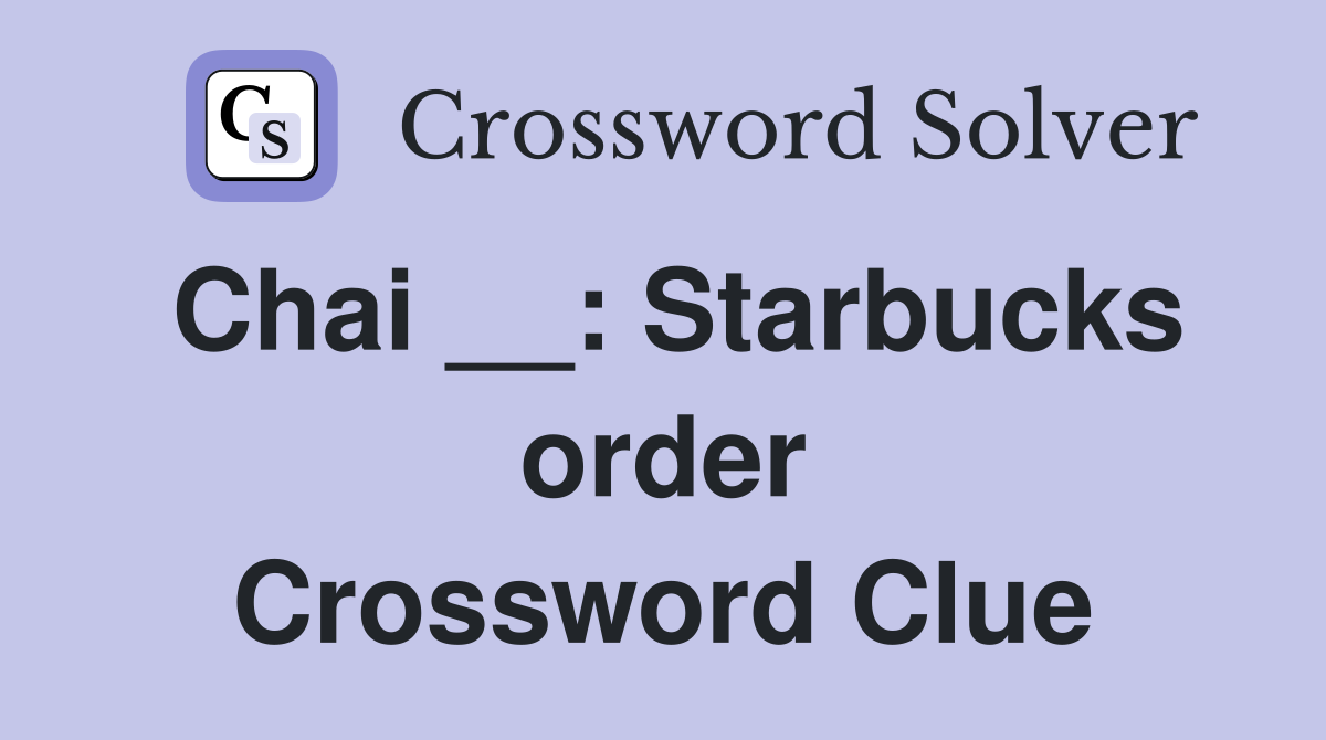 Chai __: Starbucks order Crossword Clue