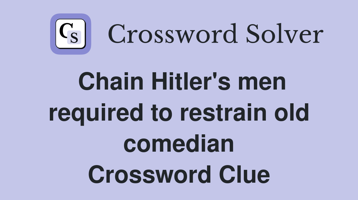 Chain Hitler's men required to restrain old comedian Crossword Clue