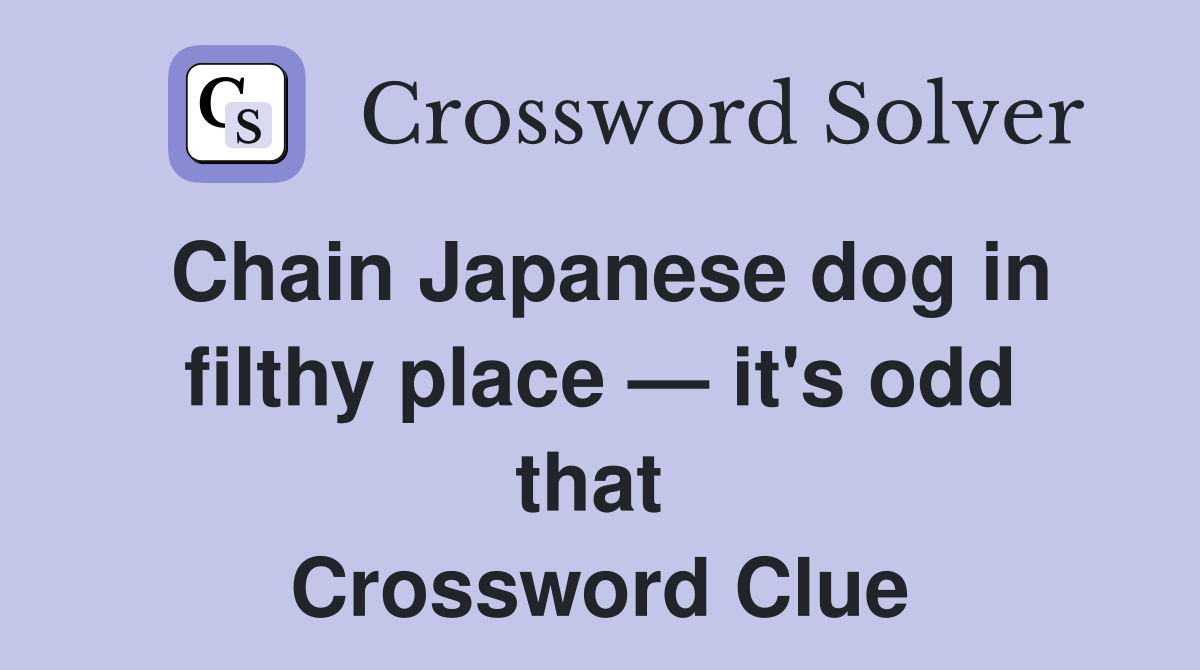 Chain Japanese dog in filthy place — it's odd that  Crossword Clue