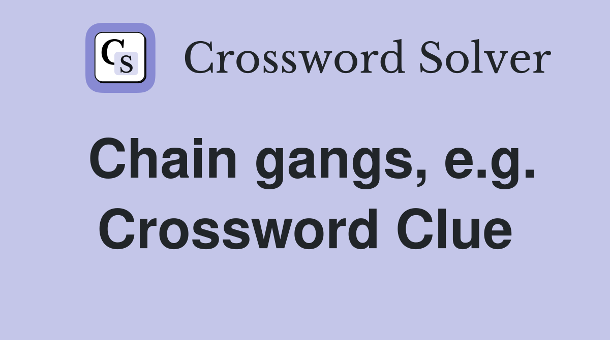 Chain gangs, e.g. Crossword Clue