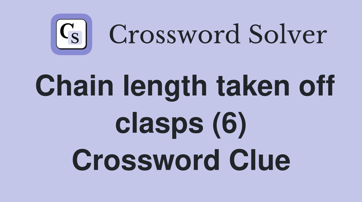 Chain length taken off clasps (6) Crossword Clue