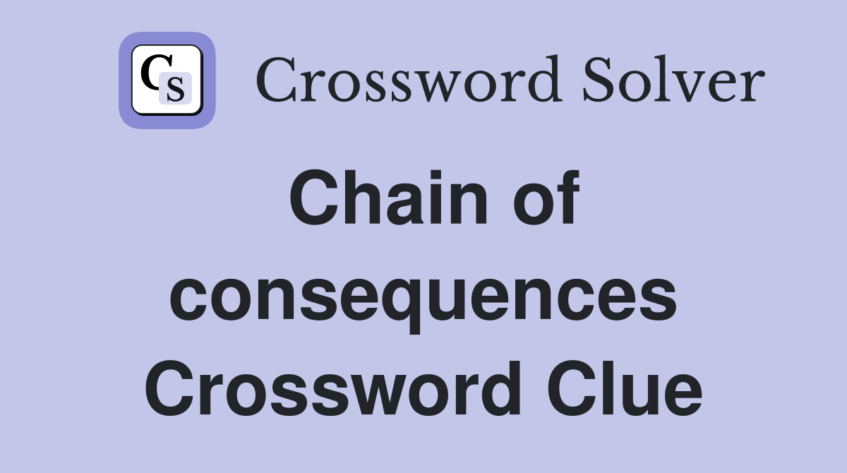 Chain of consequences Crossword Clue