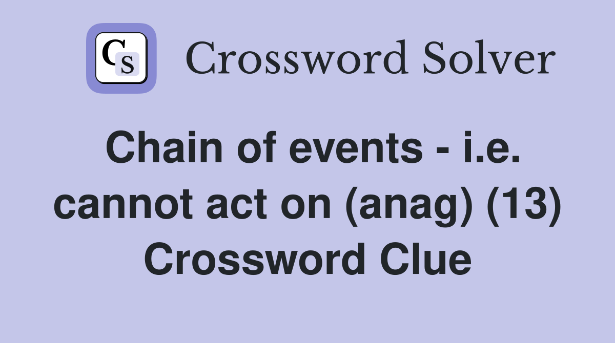 Chain of events - i.e. cannot act on (anag) (13) Crossword Clue