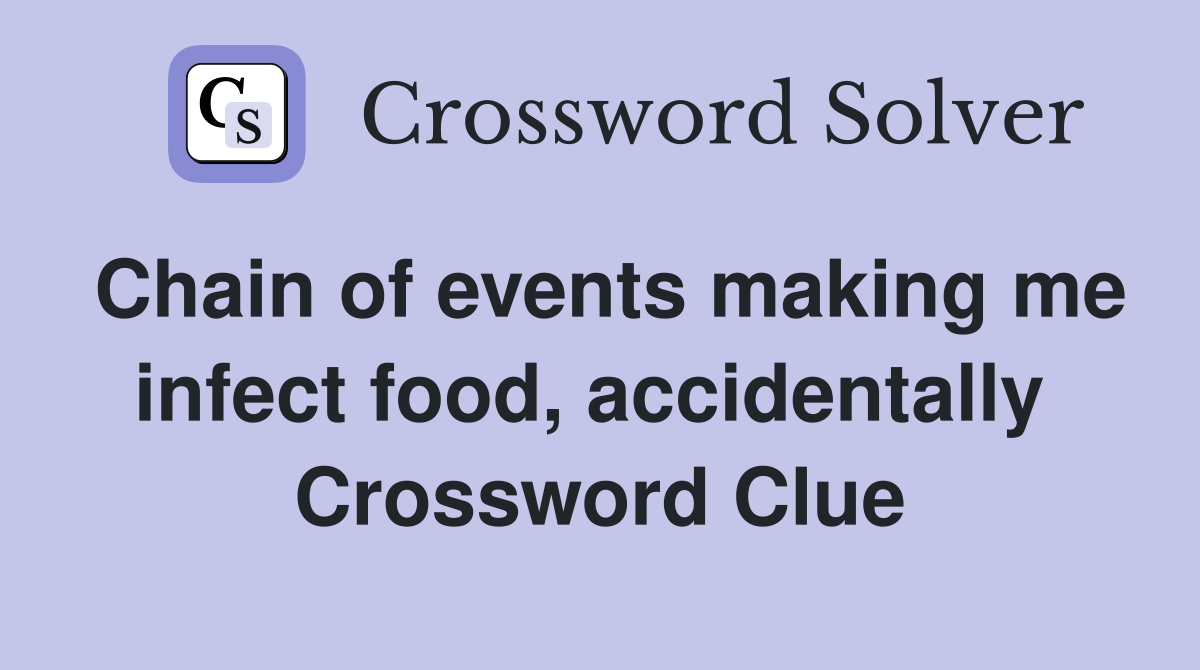 Chain of events making me infect food, accidentally  Crossword Clue