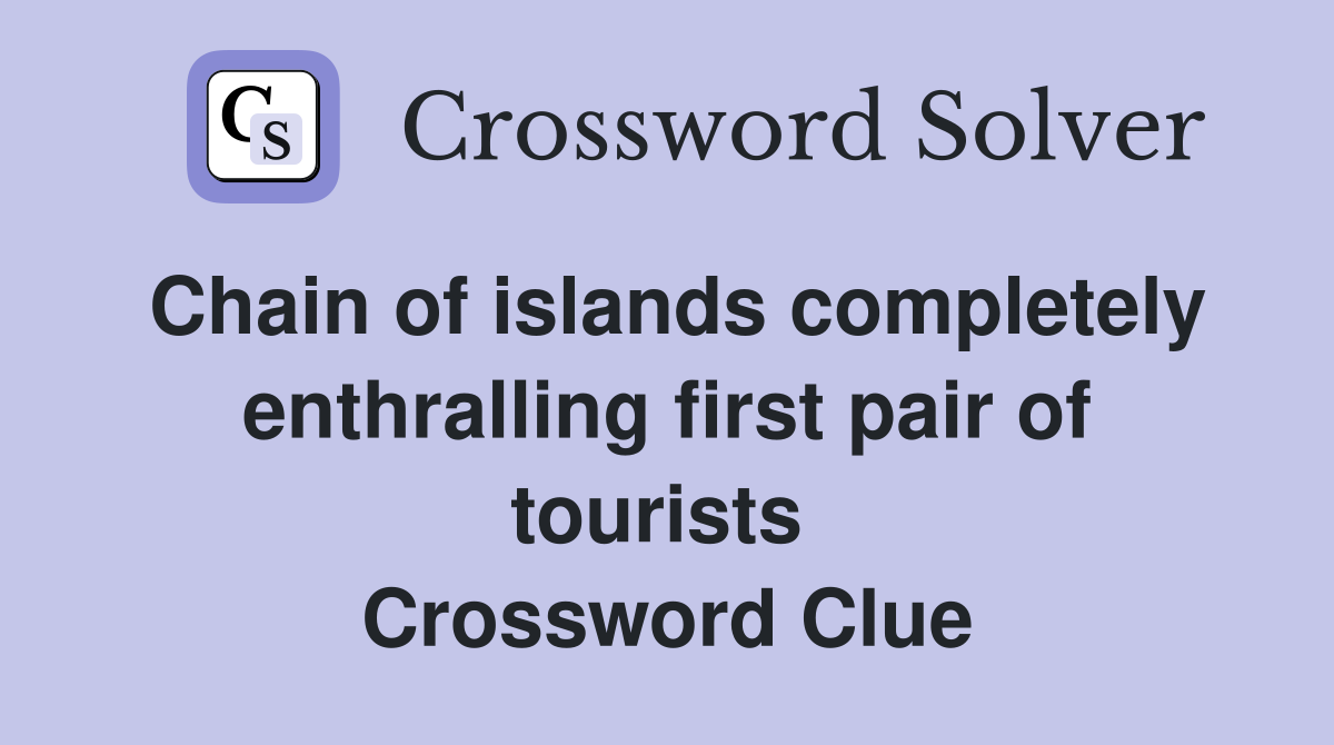 Chain of islands completely enthralling first pair of tourists  Crossword Clue