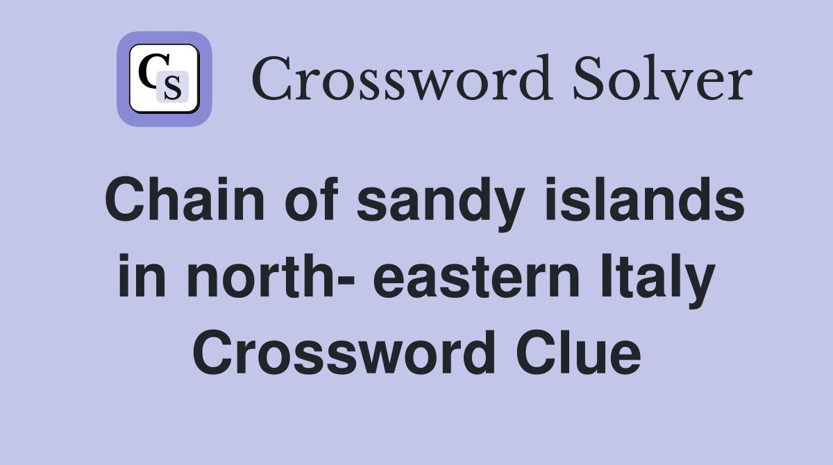 Chain of sandy islands in north- eastern Italy Crossword Clue