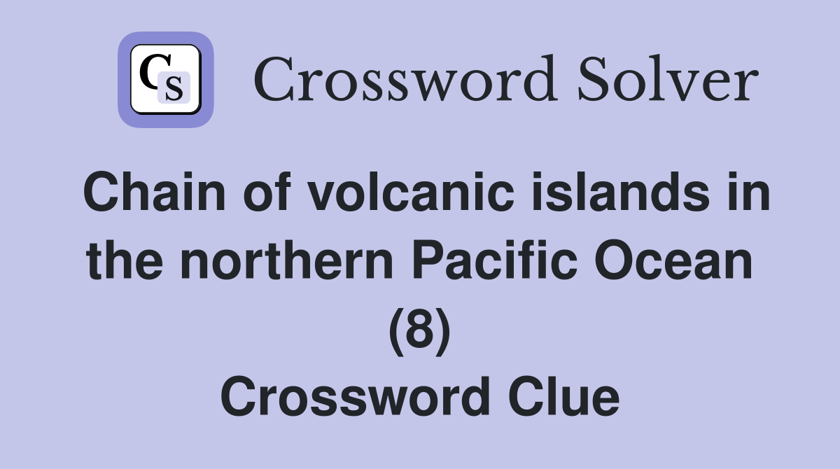 Chain of volcanic islands in the northern Pacific Ocean (8) Crossword Clue