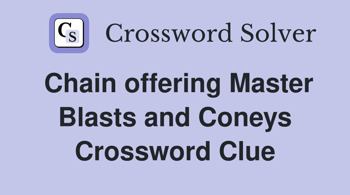 Chain offering Master Blasts and Coneys Crossword Clue