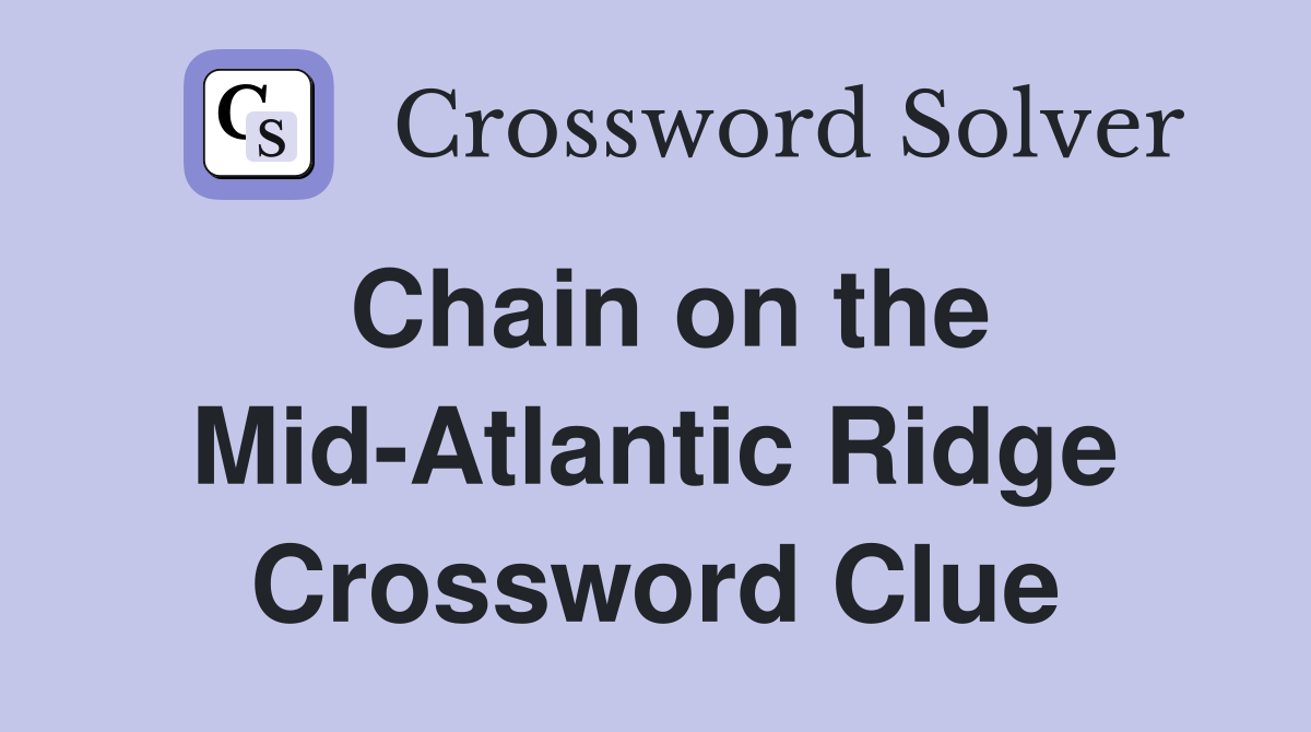 Chain on the Mid-Atlantic Ridge Crossword Clue
