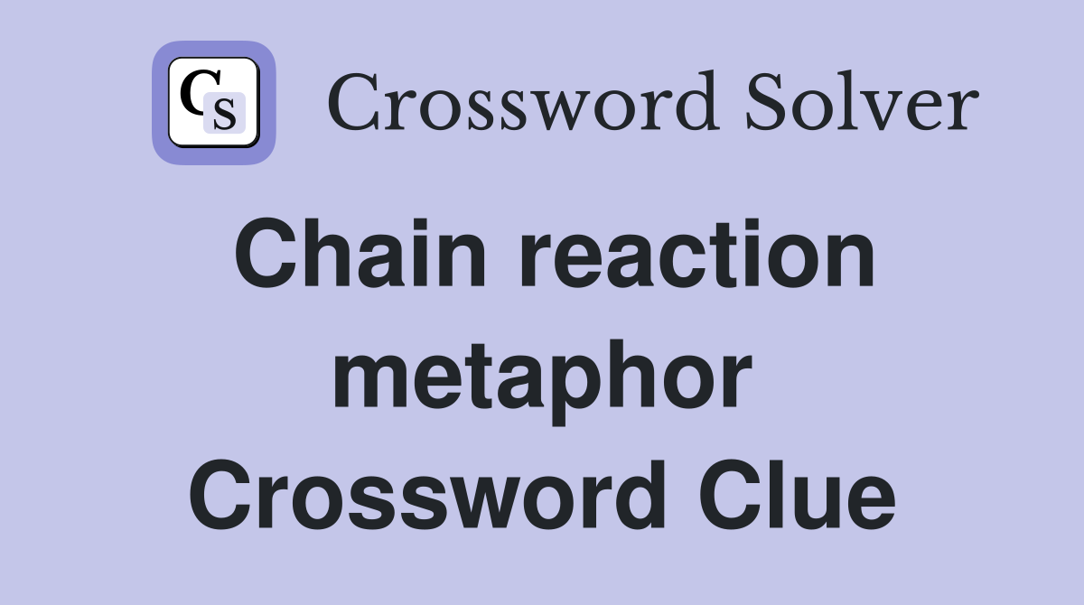 Chain reaction metaphor Crossword Clue