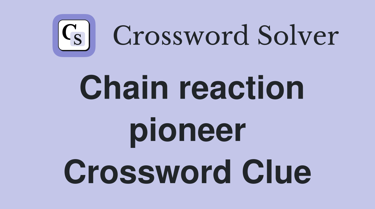 Chain reaction pioneer Crossword Clue