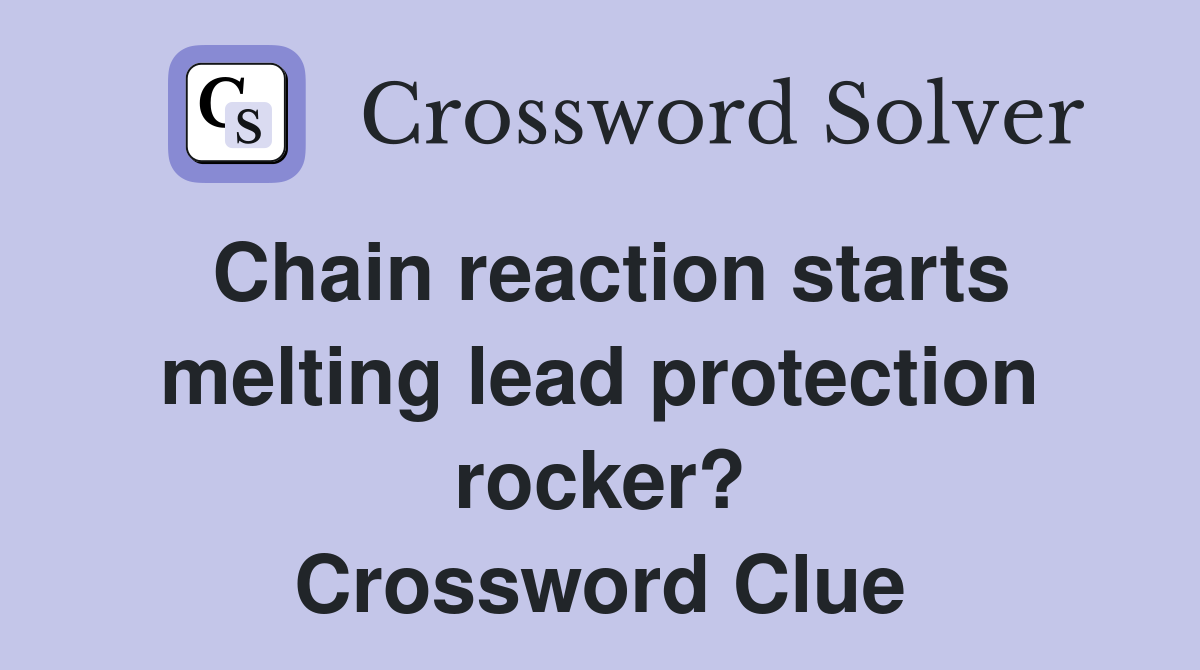 Chain reaction starts melting lead protection rocker? Crossword Clue