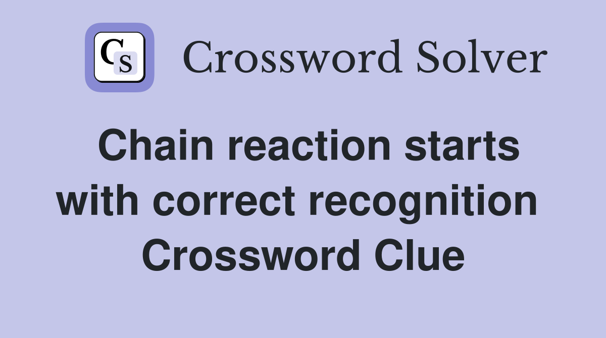 Chain reaction starts with correct recognition  Crossword Clue