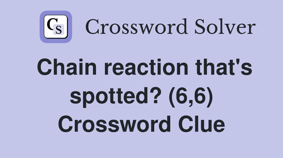 Chain reaction that's spotted? (6,6) Crossword Clue