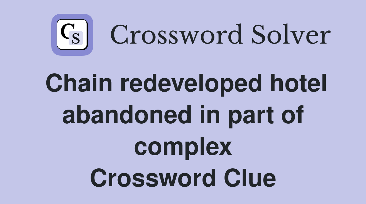 Chain redeveloped hotel abandoned in part of complex Crossword Clue