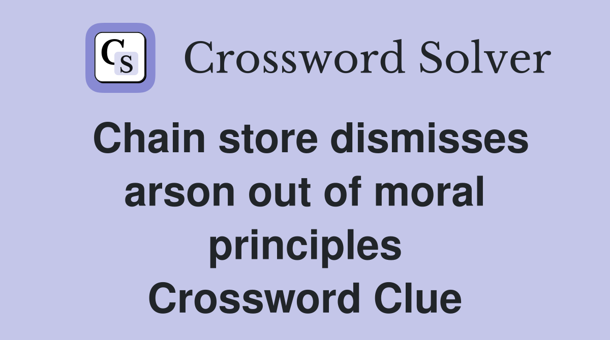 Chain store dismisses arson out of moral principles Crossword Clue