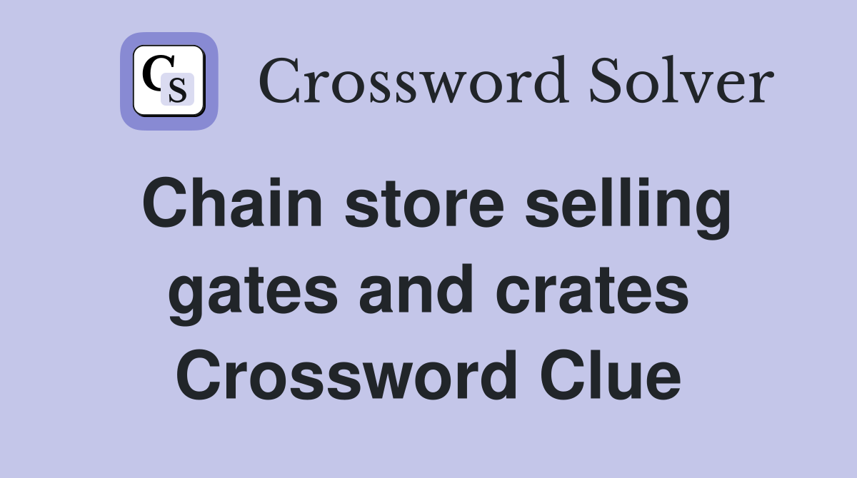 Chain store selling gates and crates Crossword Clue