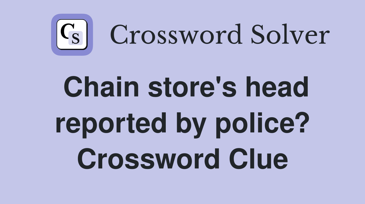 Chain store's head reported by police? Crossword Clue