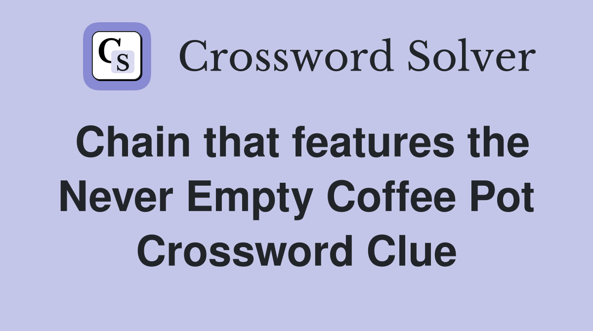 Chain that features the Never Empty Coffee Pot Crossword Clue