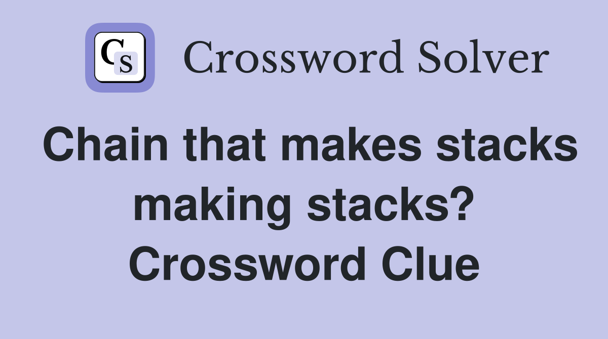Chain that makes stacks making stacks? Crossword Clue