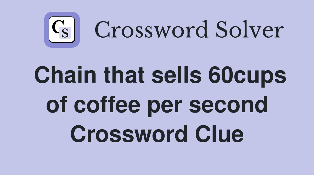 Chain that sells 60cups of coffee per second Crossword Clue