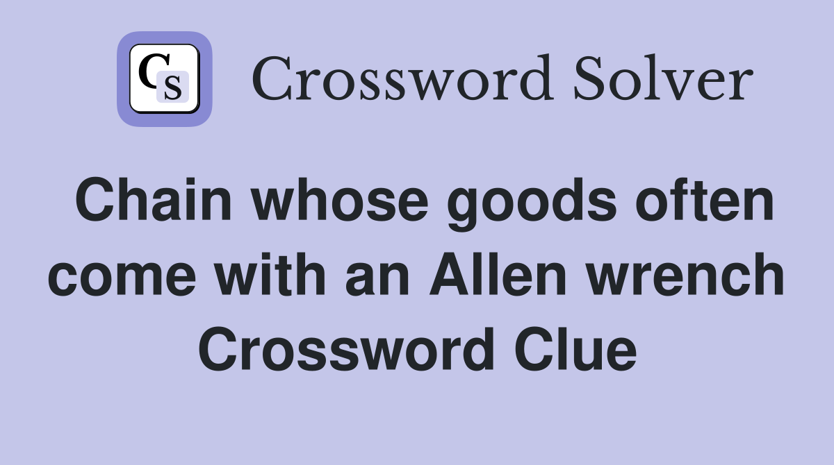 Chain whose goods often come with an Allen wrench Crossword Clue